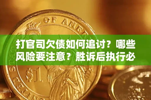 北京打官司欠债如何追讨？哪些风险要注意？胜诉后执行必看！