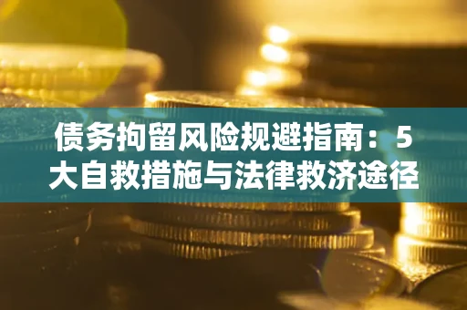 北京债务拘留风险规避指南：5大自救措施与法律救济途径