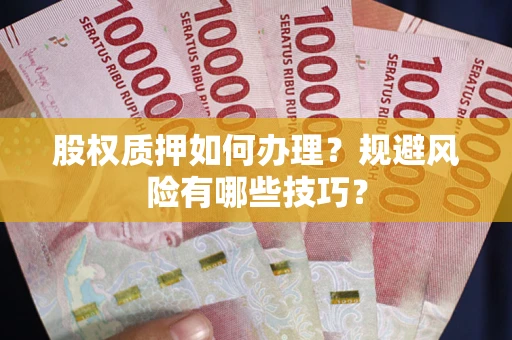 北京股权质押如何办理？规避风险有哪些技巧？