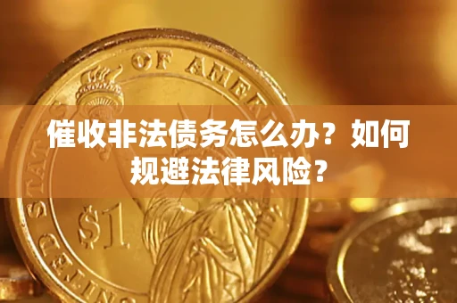 北京催收非法债务怎么办？如何规避法律风险？