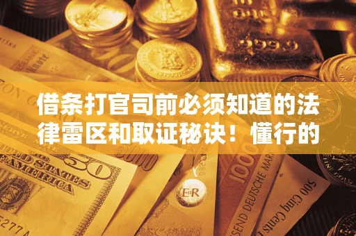 北京借条打官司前必须知道的法律雷区和取证秘诀！懂行的人已经留好这些证据