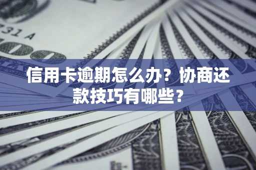 北京信用卡逾期怎么办？协商还款技巧有哪些？