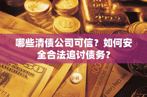 北京哪些清债公司可信？如何安全合法追讨债务？