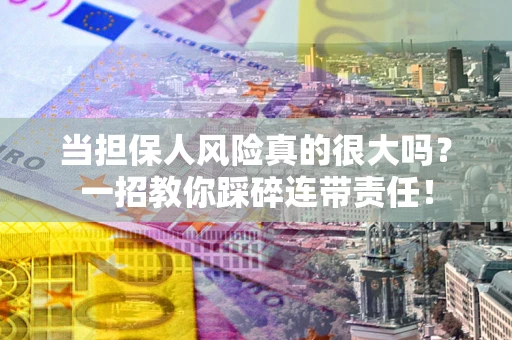 北京当担保人风险真的很大吗？一招教你踩碎连带责任！