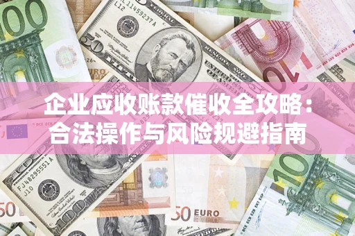 北京企业应收账款催收全攻略：合法操作与风险规避指南