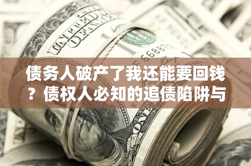 北京债务人破产了我还能要回钱？债权人必知的追债陷阱与破局之道