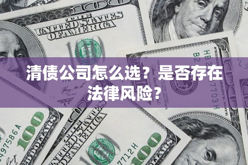 北京清债公司怎么选？是否存在法律风险？