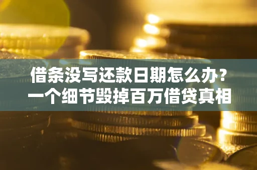北京借条没写还款日期怎么办？一个细节毁掉百万借贷真相