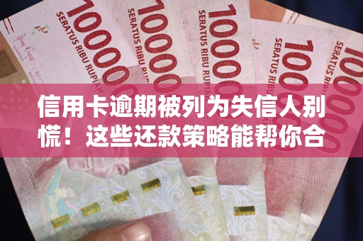 北京信用卡逾期被列为失信人别慌！这些还款策略能帮你合法止损