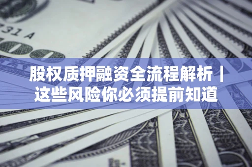 北京股权质押融资全流程解析｜这些风险你必须提前知道