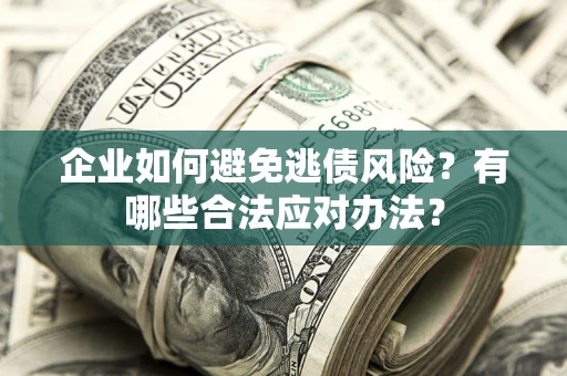 北京企业如何避免逃债风险？有哪些合法应对办法？
