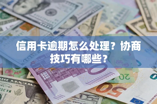 北京信用卡逾期怎么处理？协商技巧有哪些？