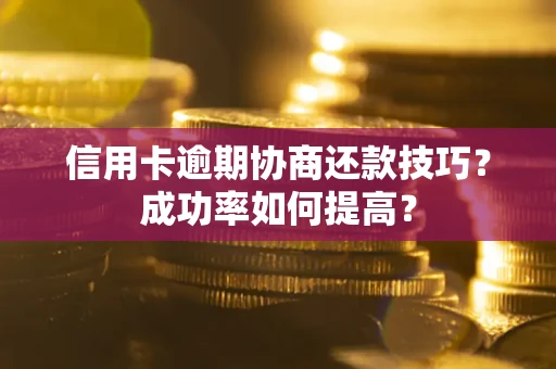 北京信用卡逾期协商还款技巧？成功率如何提高？