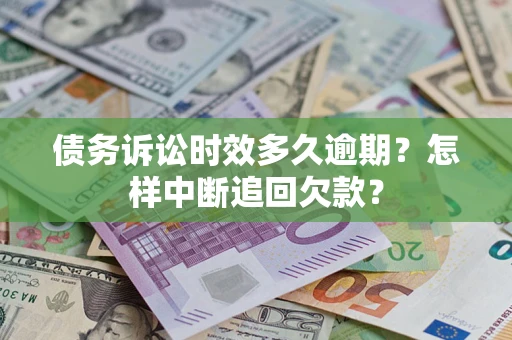 北京债务诉讼时效多久逾期？怎样中断追回欠款？