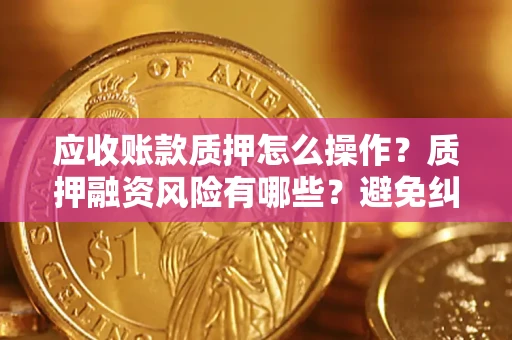 北京应收账款质押怎么操作？质押融资风险有哪些？避免纠纷高效融资技巧