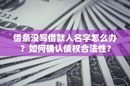 北京借条没写借款人名字怎么办？如何确认债权合法性？