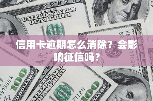 北京信用卡逾期怎么消除？会影响征信吗？