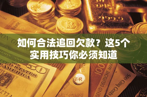 北京如何合法追回欠款？这5个实用技巧你必须知道