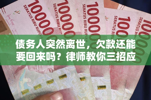 北京债务人突然离世，欠款还能要回来吗？律师教你三招应对