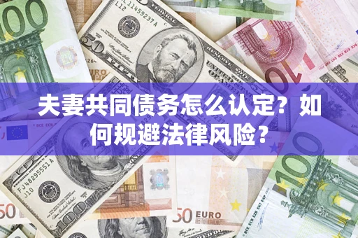 北京夫妻共同债务怎么认定？如何规避法律风险？