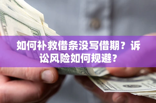 北京如何补救借条没写借期？诉讼风险如何规避？