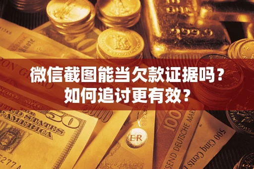 北京微信截图能当欠款证据吗？如何追讨更有效？