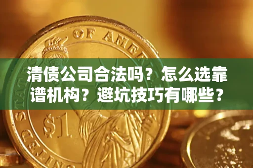北京清债公司合法吗？怎么选靠谱机构？避坑技巧有哪些？