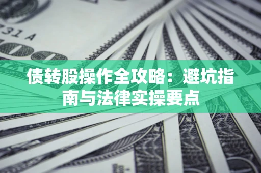北京债转股操作全攻略：避坑指南与法律实操要点