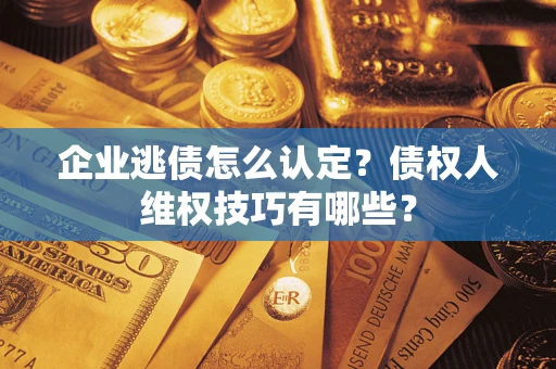 北京企业逃债怎么认定？债权人维权技巧有哪些？