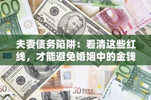 北京夫妻债务陷阱：看清这些红线，才能避免婚姻中的金钱危机
