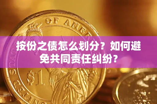 北京按份之债怎么划分？如何避免共同责任纠纷？