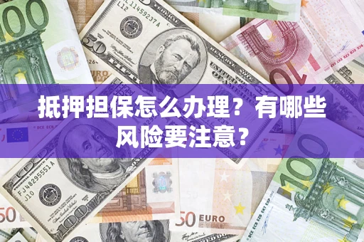 北京抵押担保怎么办理？有哪些风险要注意？