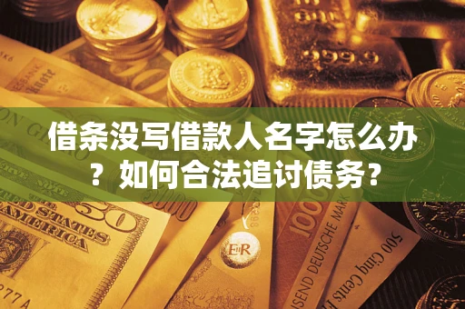 北京借条没写借款人名字怎么办？如何合法追讨债务？