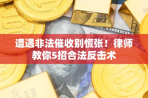北京遭遇非法催收别慌张！律师教你5招合法反击术