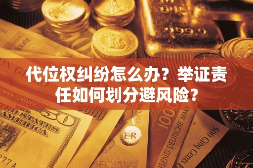 北京代位权纠纷怎么办？举证责任如何划分避风险？