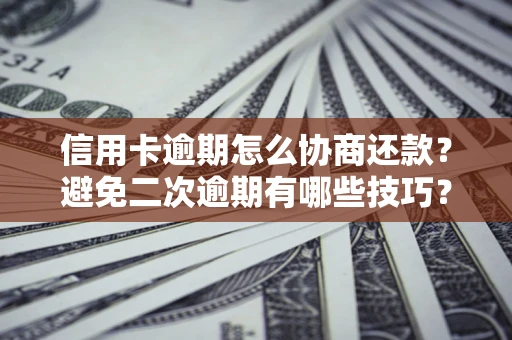 北京信用卡逾期怎么协商还款？避免二次逾期有哪些技巧？