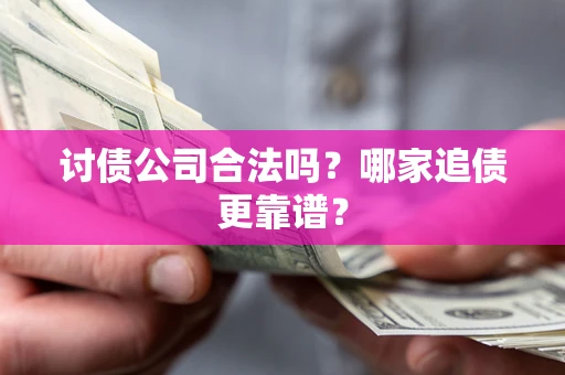 北京讨债公司合法吗？哪家追债更靠谱？