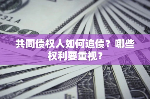 北京共同债权人如何追债？哪些权利要重视？