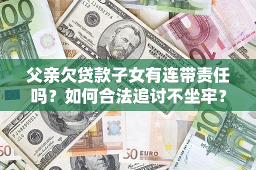 北京父亲欠贷款子女有连带责任吗？如何合法追讨不坐牢？