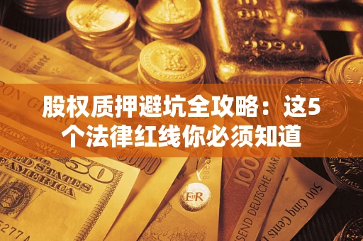 北京股权质押避坑全攻略：这5个法律红线你必须知道