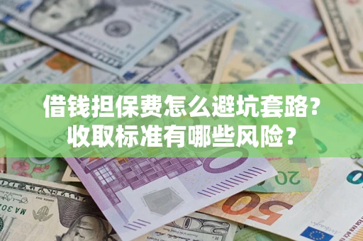 北京借钱担保费怎么避坑套路?收取标准有哪些风险? 北京借钱担保费怎么避坑套路?收取标准有哪些风险?