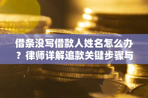 北京借条没写借款人姓名怎么办？律师详解追款关键步骤与证据链构建