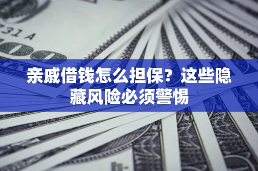 北京亲戚借钱怎么担保？这些隐藏风险必须警惕