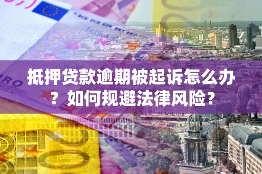 北京抵押贷款逾期被起诉怎么办？如何规避法律风险？
