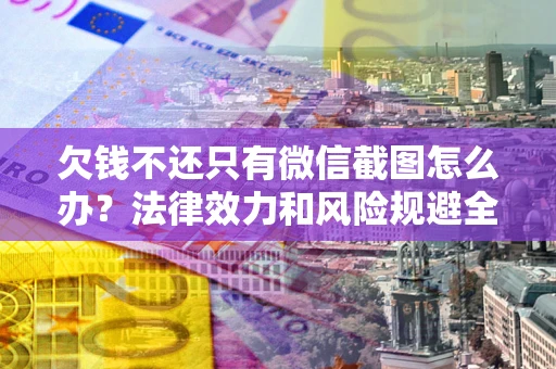 北京欠钱不还只有微信截图怎么办？法律效力和风险规避全解析