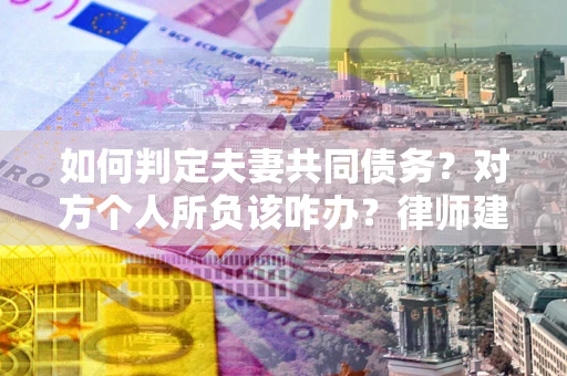 北京如何判定夫妻共同债务？对方个人所负该咋办？律师建议