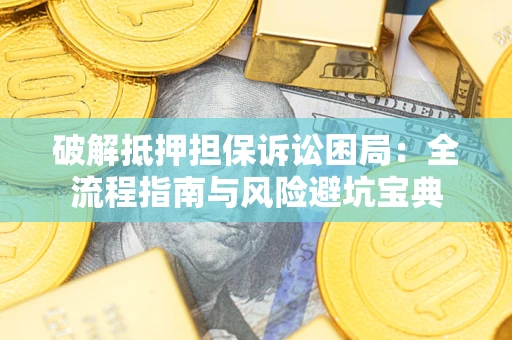 北京破解抵押担保诉讼困局:全流程指南与风险避坑宝典 北京破解抵押担保诉讼困局:全流程指南与风险避坑宝典