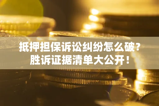 北京抵押担保诉讼纠纷怎么破？胜诉证据清单大公开！