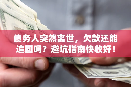 北京债务人突然离世，欠款还能追回吗？避坑指南快收好！