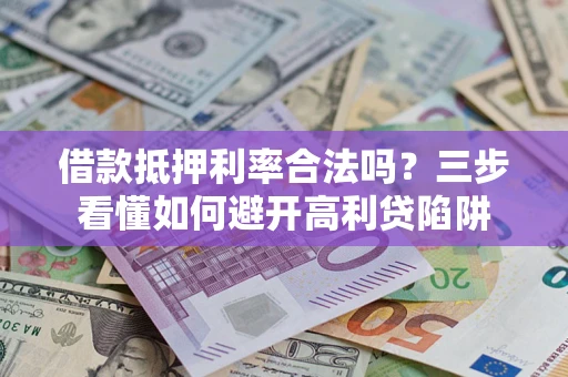 北京借款抵押利率合法吗？三步看懂如何避开高利贷陷阱